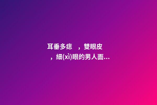 耳垂多痣，雙眼皮，細(xì)眼的男人面相詳解